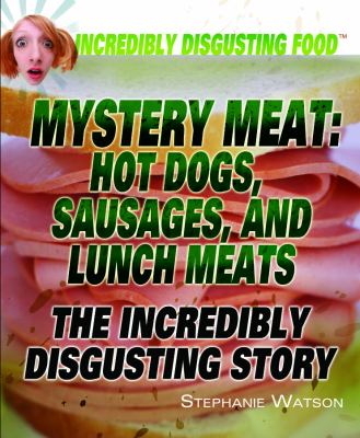 Mystery meat : hot dogs, sausages, and lunch meats : the incredibly disgusting story