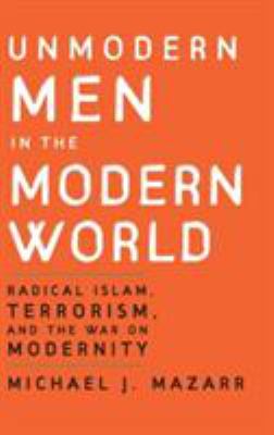 Unmodern men in the modern world : radical Islam, terrorism, and the war on modernity