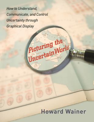 Picturing the uncertain world : how to understand, communicate, and control uncertainty through graphical display