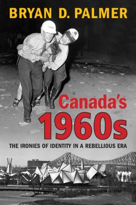 Canada's 1960s : the ironies of identity in a rebellious era