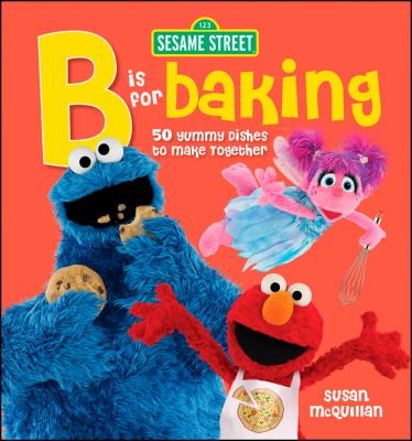 Sesame Street B is for baking : 50 yummy dishes to make together