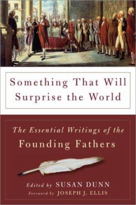 Something that will surprise the world : the essential writings of the Founding Fathers