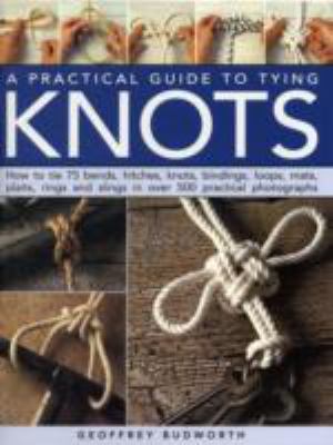 A practical guide to tying knots : how to tie 75 bends, hitches, knots, bindings, loops, mats, plaits, rings and slings in over 500 practical photographs