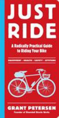 Just ride : a radically practical guide to riding your bike : equipment, health, safety, attitude