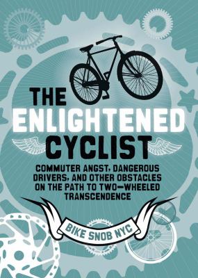 The enlightened cyclist : commuter angst, dangerous drivers, and other obstacles on the path to two-wheeled transcendence