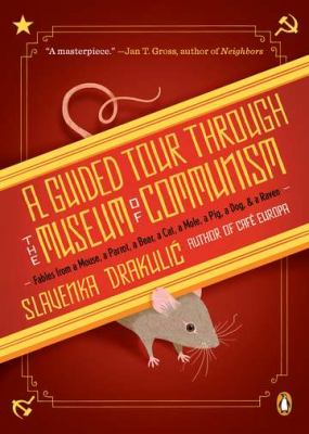 A guided tour through the museum of communism : fables from a mouse, a parrot, a bear, a cat, a mole, a pig, a dog, and a raven