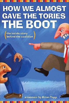 How we almost gave the Tories the boot : the inside story behind the coalition : a memoir