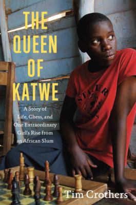 The queen of Katwe : a story of life, chess, and one extraordinary girl's rise from an African slum