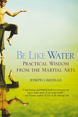 Be like water : practical wisdom from the martial arts