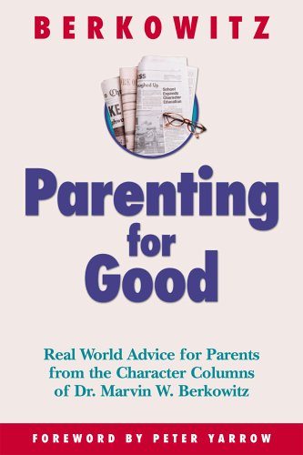 Parenting for good : real world advice for parents from the character columns of Dr. Marvin W. Berkowitz