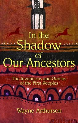 In the shadow of our ancestors : the inventions and genius of the First Peoples