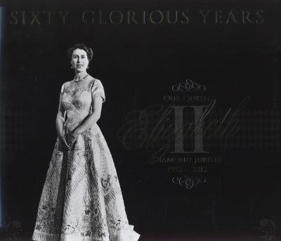Sixty glorious years : our Queen Elizabeth II - diamond jubilee, 1952-2012
