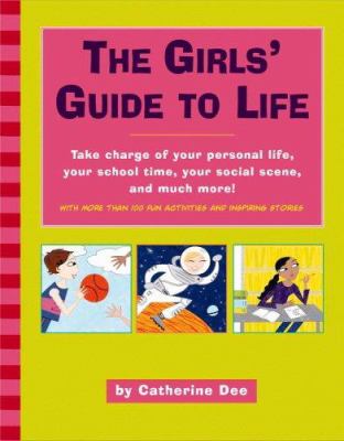 The girls' guide to life : take charge of your personal life, your school time, your social scene, and much more!