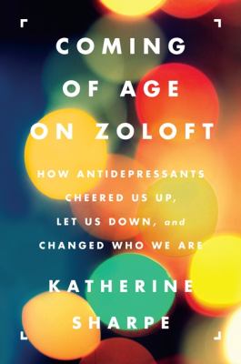 Coming of age on Zoloft : how antidepressants cheered us up, let us down, and changed who we are