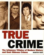 True crime : the infamous villians of modern history and their hideous crimes