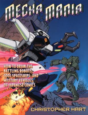 Mecha mania : how to draw the battling robots, cool spaceships, and military vehicles of Japanese comics