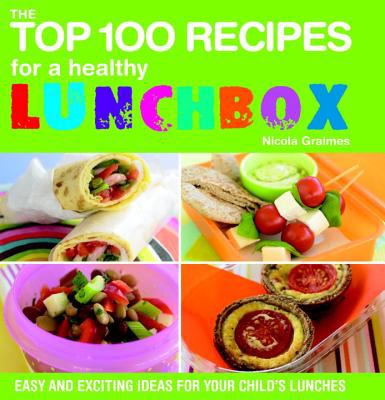 The top 100 recipes for a healthy lunchbox : easy and exciting ideas for your child's lunches
