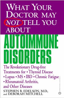What your doctor may not tell you about autoimmune disorders : the revolutionary drug-free treatments for thyroid disease, lupus, MS, IBD, chronic fatigue, rheumatoid arthritis, and other diseases