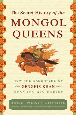 The secret history of the Mongol queens : how the daughters of Genghis Khan rescued his empire