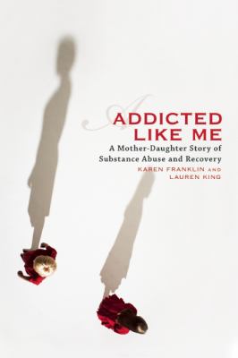 Addicted like me : a mother-daughter story of substance abuse and recovery