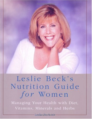 Leslie Beck's nutrition guide for women : managing your health with diet, vitamins, minerals and herbs
