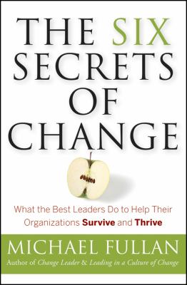 The six secrets of change : what the best leaders do to help their organizations survive and thrive