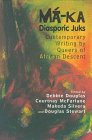 Ma-ka : diasporic juks : contemporary writing by queers of African descent