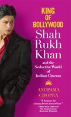 King of Bollywood : Shah Rukh Khan and the seductive world of Indian cinema