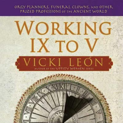 Working IX to V : orgy planners, funeral clowns, and other prized professions of the ancient world