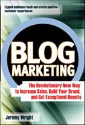 Blog marketing : the revolutionary new way to increase sales, build your brand, and get exceptional results