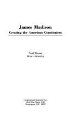 James Madison : creating the American Constitution