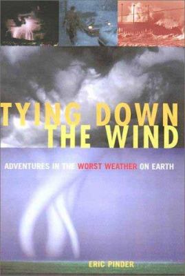 Tying down the wind : adventures in the worst weather on earth