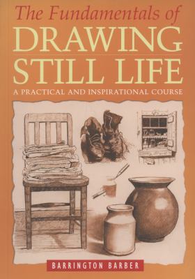 The fundamentals of drawing still life : a practical and inspirational course