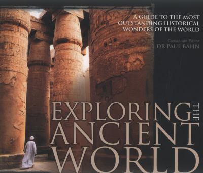 Exploring the ancient world : a guide to the most outstanding historical wonders of the world