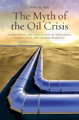 The myth of the oil crisis : overcoming the challenges of depletion, geopolitics, and global warming