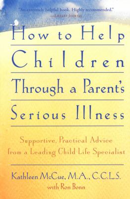 How to help children through a parent's serious illness : supportive, practical advice from a leading child-life specialist