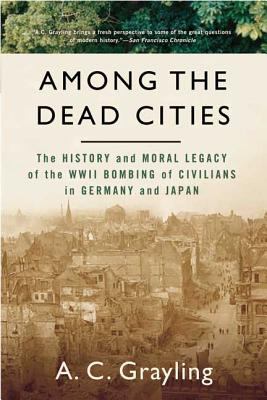 Among the dead cities : the history and moral legacy of the WWII bombing of civilians in Germany and Japan