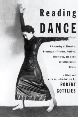 Reading dance : a gathering of memoirs, reportage, criticism, profiles, interviews, and some uncategorizable extras