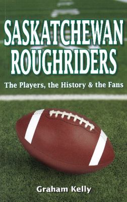 Saskatchewan Roughriders : the players, the history & the fans