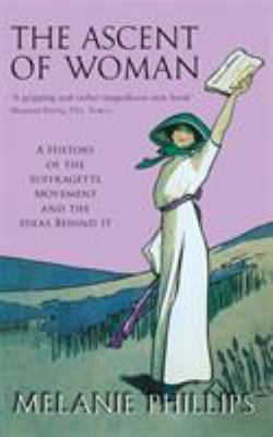 The ascent of woman : a history of the suffragette movement and the ideas behind it