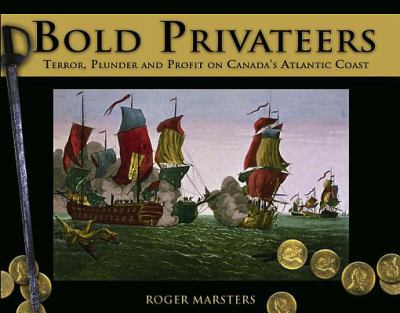 Bold privateers : terror, plunder and profit on Canada's Atlantic coast