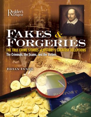 Fakes & forgeries : the true crime stories of history's greatest deceptions : the criminals, the scams, and the victims