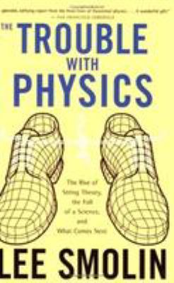 The trouble with physics : the rise of string theory, the fall of a science, and what comes next