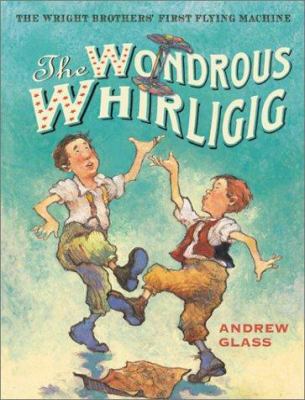 The wondrous whirligig : the Wright Brothers' first flying machine