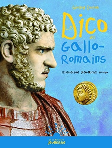 Le dico des Gallo-Romains, ou, Tout savoir sur les habitants de la Gaule, de la conquête de César à l'avènement de Clovis
