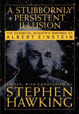 A stubbornly persistent illusion : the essential scientific works of Albert Einstein