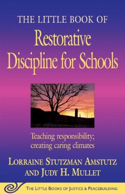 The little book of restorative discipline for schools : teaching responsibility, creating caring climates
