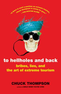 To hellholes and back : bribes, lies, and the art of extreme tourism