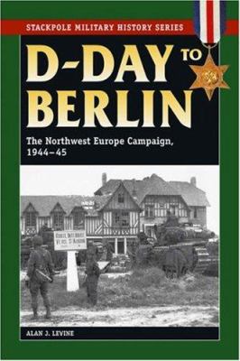 D-Day to Berlin : the Northwest Europe campaign, 1944-45