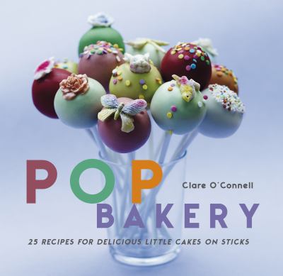 Pop bakery : 25 recipes for delicious little cakes on sticks